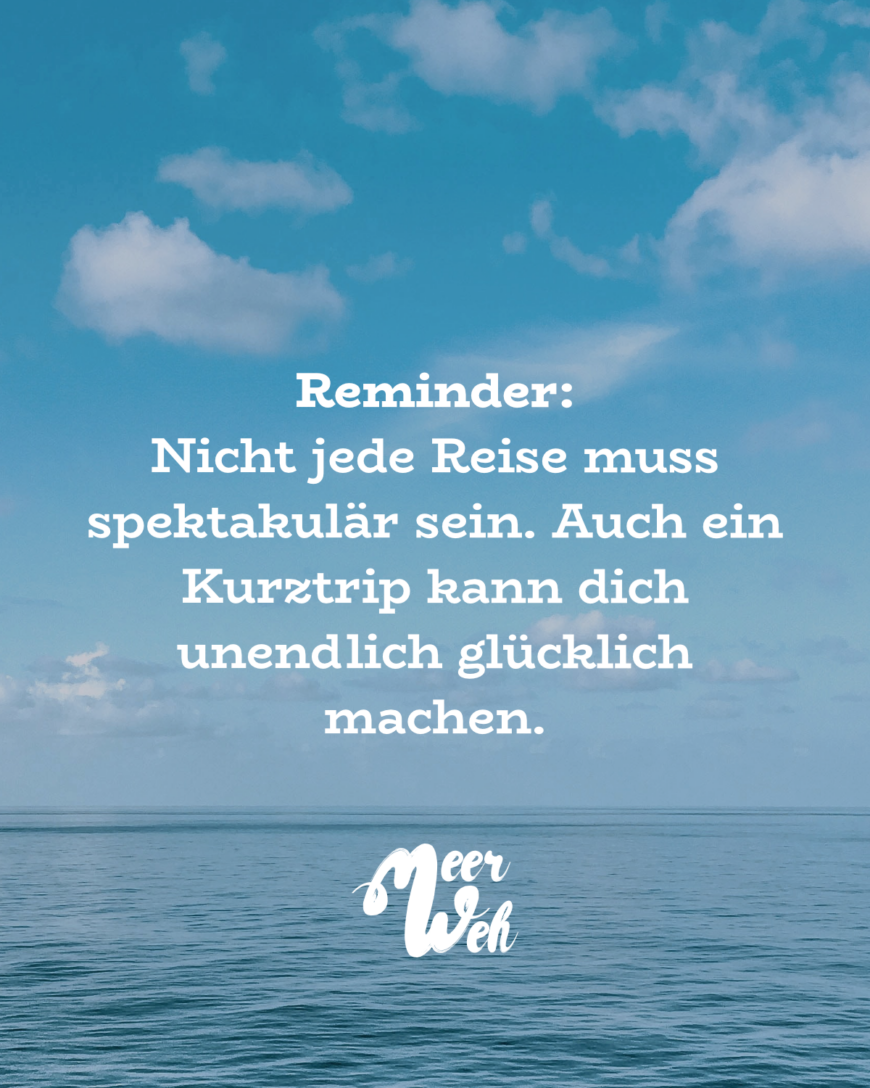 Reminder: Nicht jede Reise muss spektakulär sein. Auch ein Kurztrip kann dich unendlich glücklich machen.