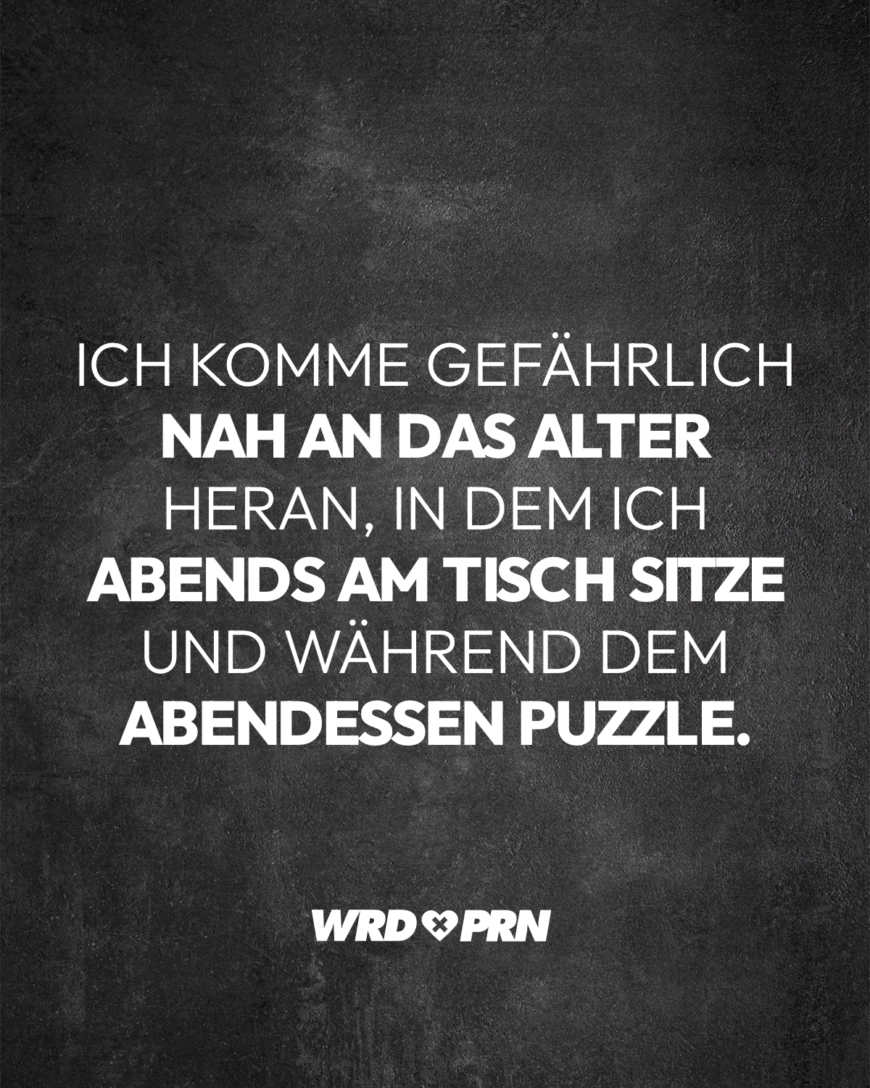 Ich komme gefährlich nah an das Alter, in dem ich abends am Tisch sitze und während dem Abendessen puzzle.