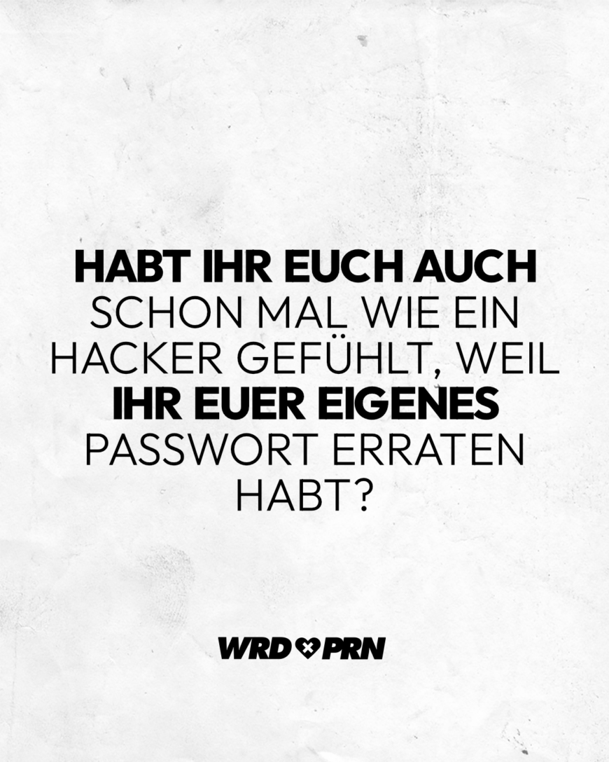 Habt ihr euch auch schon mal wie ein Hacker gefühlt, weil ihr euer eigenes Passwort erraten habt?