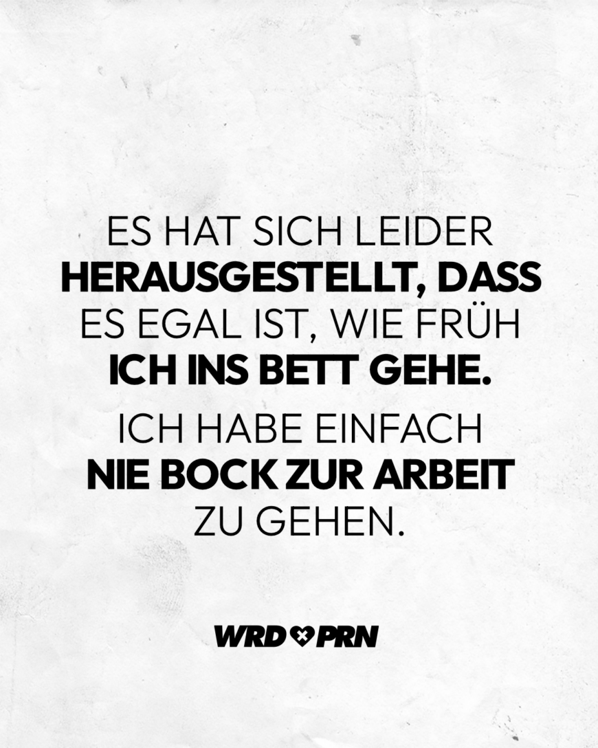 Es hat sich leider herausgestellt, dass es egal ist, wie früh ich ins Bett gehe. Ich habe einfach nie Bock zur Arbeit zu gehen.