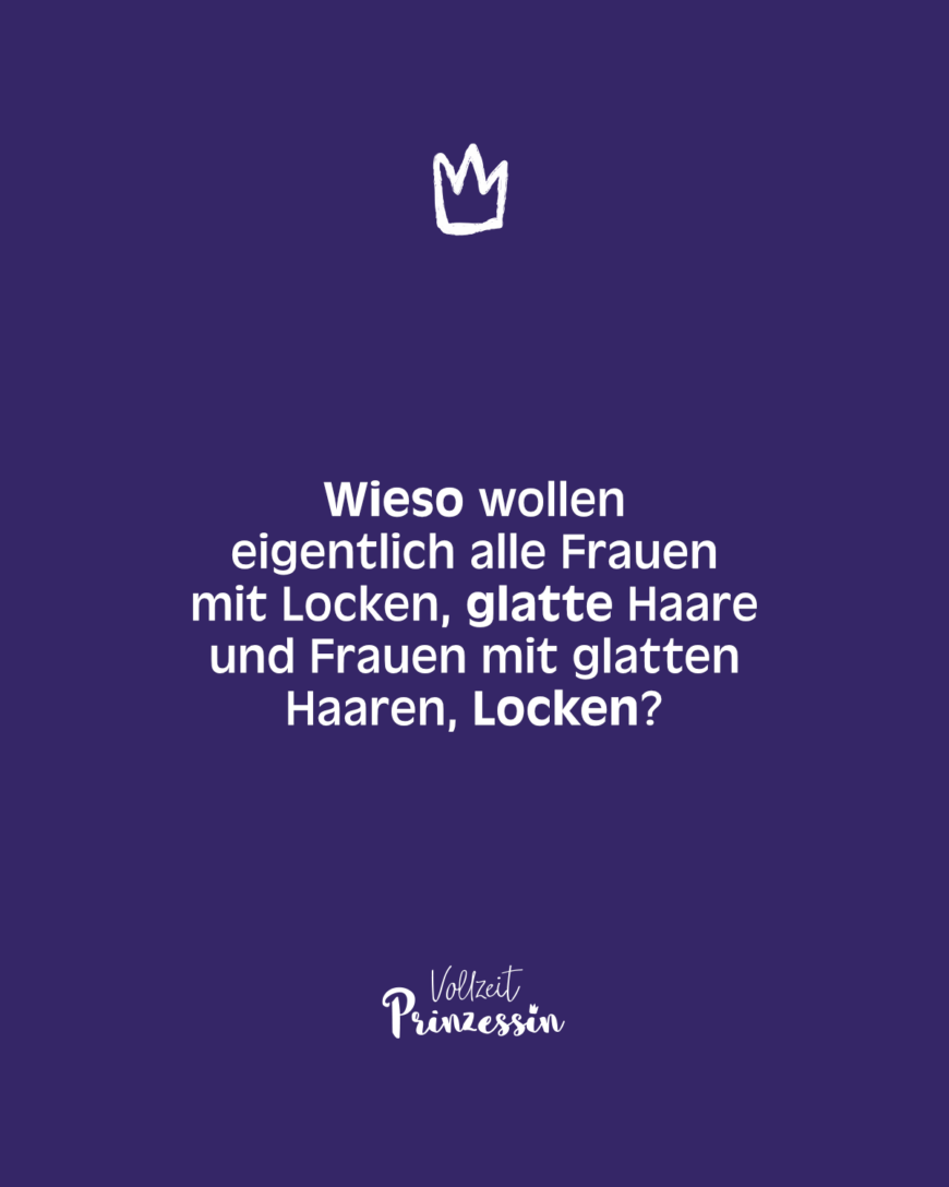 Wieso wollen eigentlich alle Frauen mit Locken, glatte Haare und Frauen mit glatten Haaren, Locken?