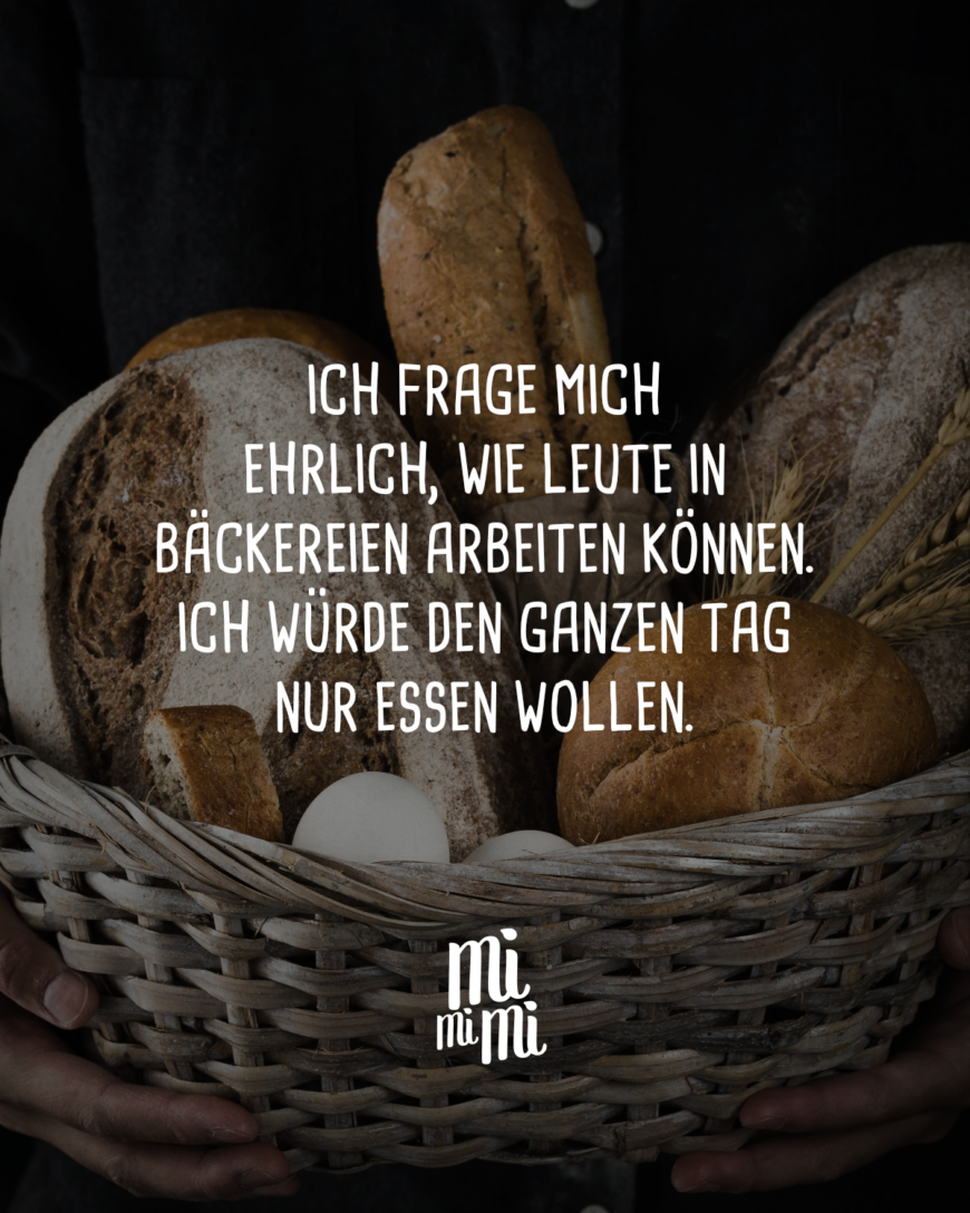 Ich frage mich ehrlich, wie Leute in Bäckereien arbeiten können. Ich würde den ganzen Tag nur essen wollen.