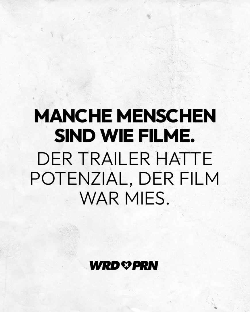 Manche Menschen sind wie Filme. Der Trailer hatte Potenzial, der Film war mies.