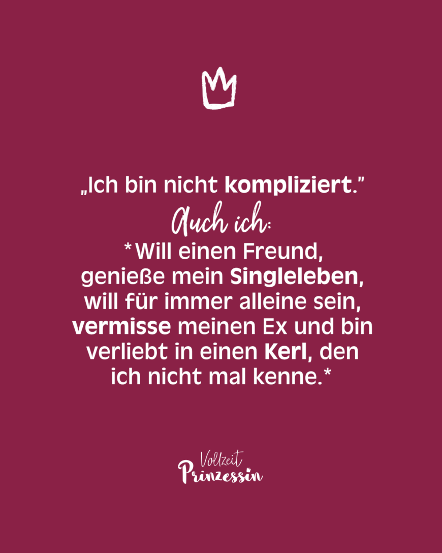 „Ich bin nicht kompliziert.” Auch ich: *Will einen Freund, genieße mein Singleleben, will für immer alleine sein, vermisse meinen Ex und bin verliebt in einen Kerl, den ich nicht mal kenne.*