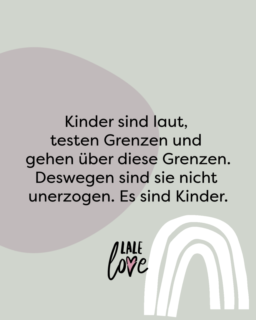 Kinder sind laut, testen Grenzen und gehen über diese Grenzen. Deswegen sind sie nicht unerzogen. Sie sind Kinder.