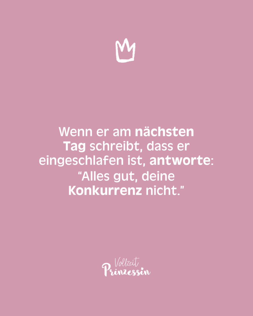 Wenn er am nächsten Tag schreibt, dass er eingeschlafen ist, antworte “Alles gut, deine Konkurrenz nicht.”