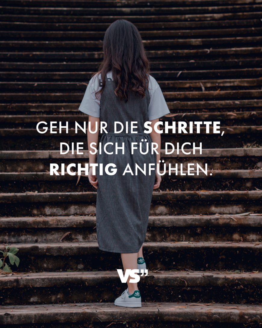 Geh nur die Schritte, die sich für dich richtig anfühlen.