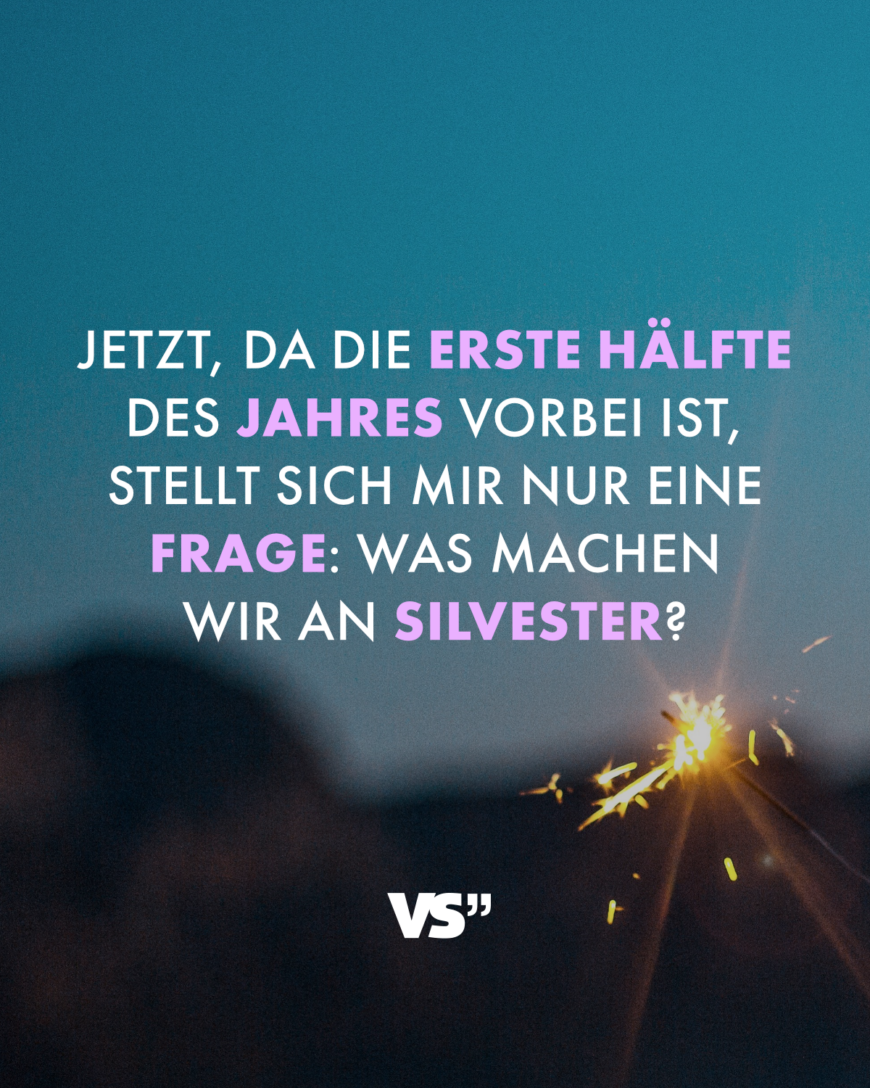 Jetzt, da die erste Hälfte des Jahres vorbei ist, stellt sich mir nur eine Frage: Was machen wir an Silvester?