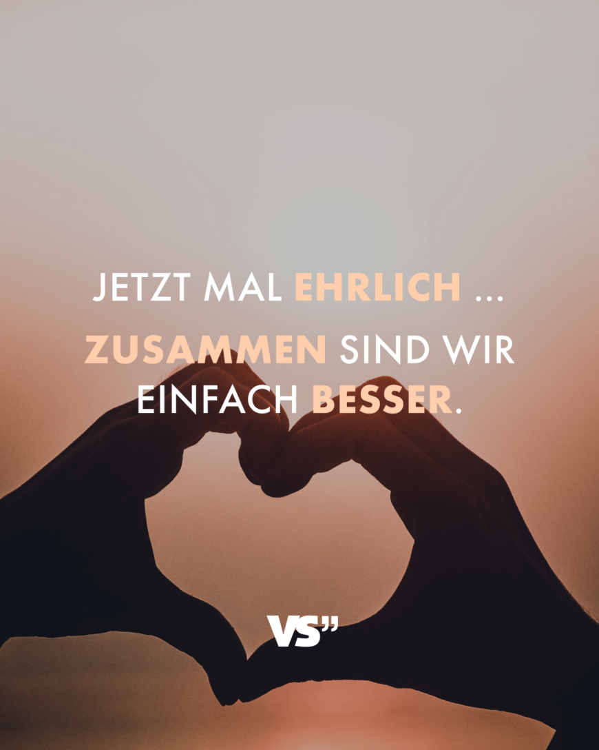 Jetzt mal ehrlich… Zusammen sind wir einfach besser.