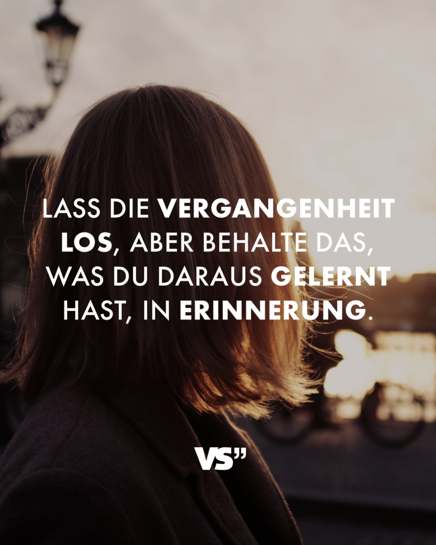 Lass die Vergangenheit los, aber behalte das, was du daraus gelernt hast, in Erinnerung.