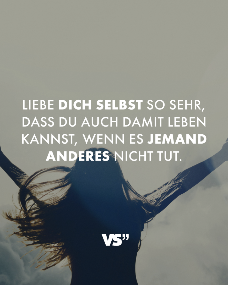 Liebe dich selbst so sehr, dass du auch damit leben kannst, wenn es jemand anderes nicht tut.