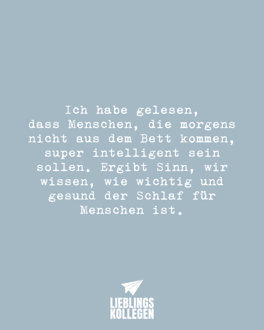 Ich habe gelesen, dass Menschen, die morgens nicht aus dem Bett kommen, super intelligent sein sollen. Ergibt Sinn, wir wissen, wie wichtig und gesund der Schlaf für Menschen ist.