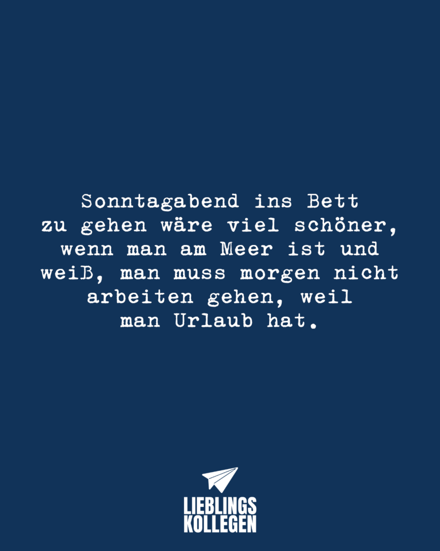 Sonntagabend ins Bett zu gehen wäre viel schöner, wenn man am Meer ist und weiß, man muss morgen nicht arbeiten gehen, weil man Urlaub hat.