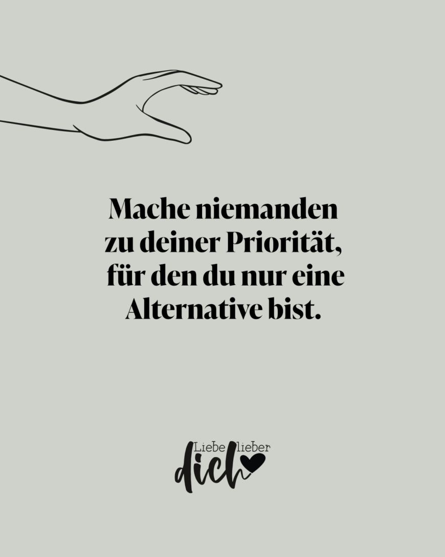 Mache niemanden zu deiner Priorität, für den du nur eine Alternative bist. / grün