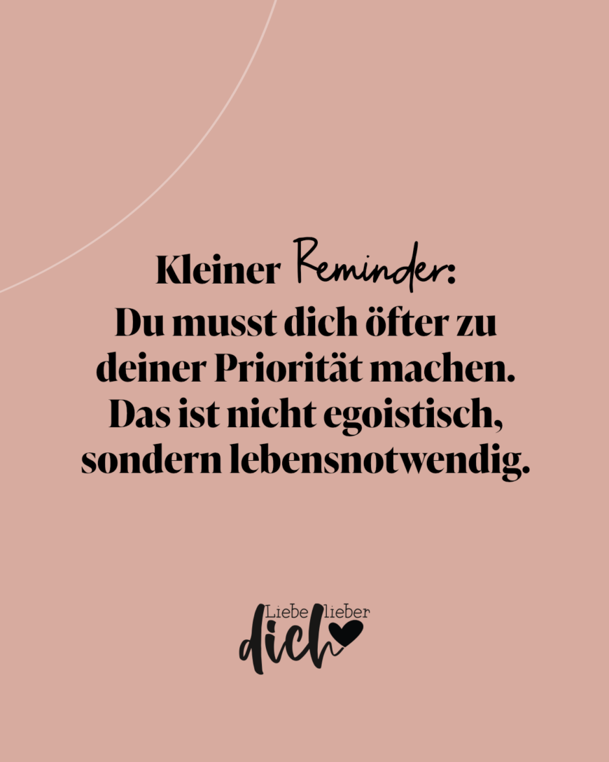 Kleiner Reminder: Du musst dich öfter zu deiner Priorität machen. Das ist nicht egoistisch, sondern Lebensnotwendig. / lachs