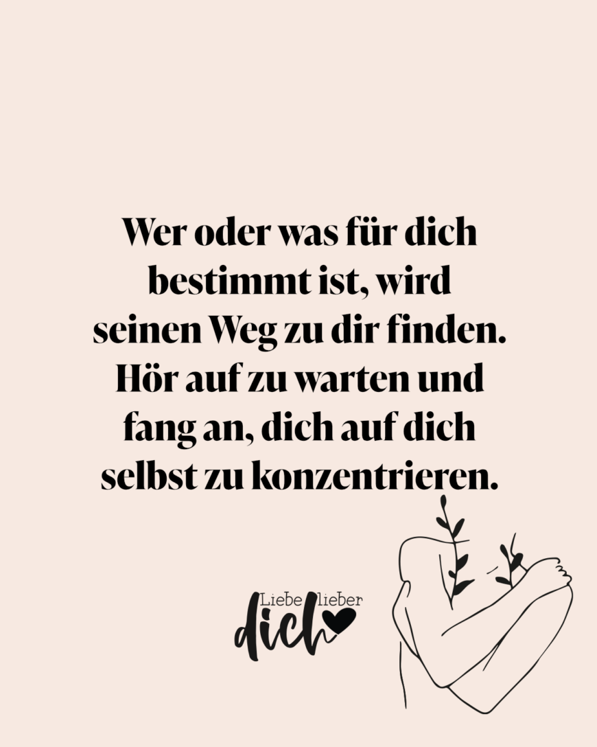 Wer oder was für dich bestimmt ist, wird seinen Weg zu dir finden. Hör auf zu warten und fang an, dich auf dich selbst zu konzentrieren. / rosa