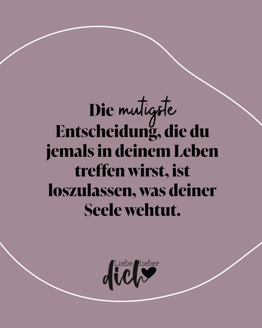 Die mutigste Entscheidung, die du jemals in deinem Leben treffen wirst, ist loszulassen, was deiner Seele wehtut. / lila