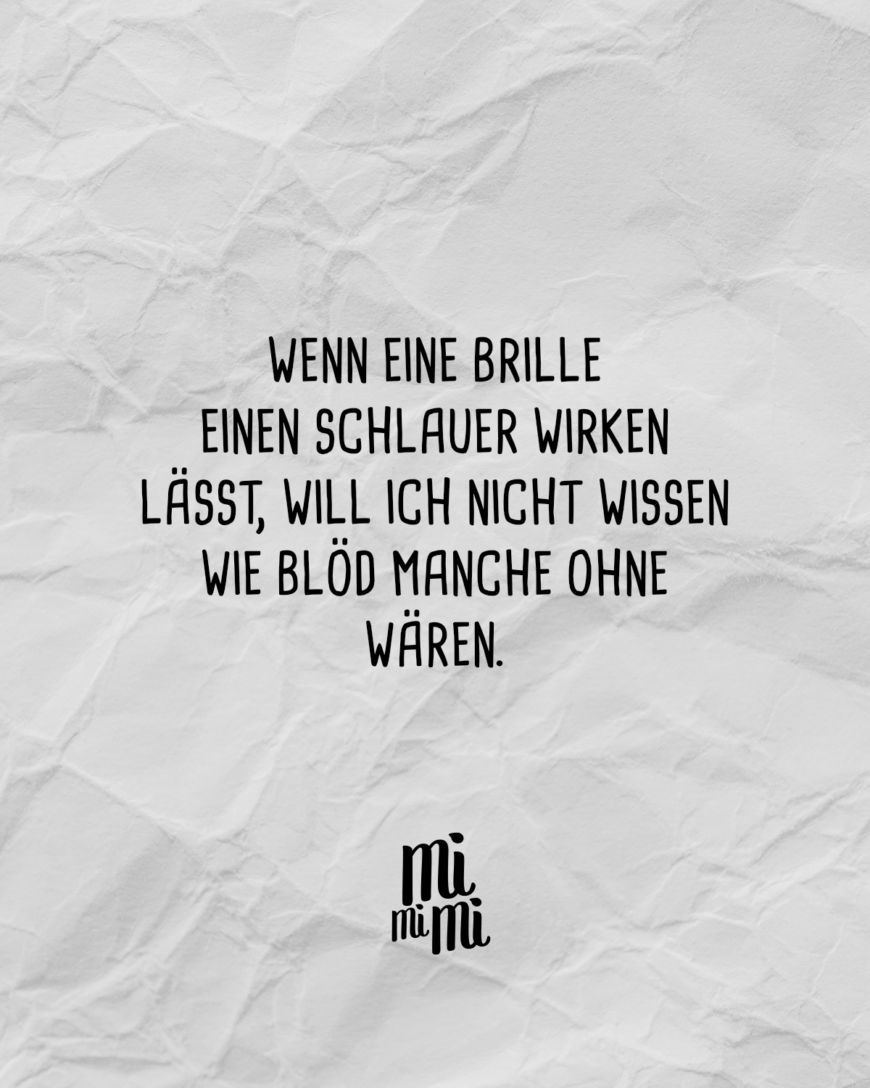 Wenn eine Brille einen schlauer wirken lässt, will ich nicht wissen wie blöd manche ohne wären.