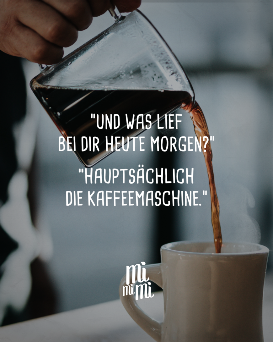 Und was lief bei dir heute Morgen? “Hauptsächlich die Kaffeemaschine.