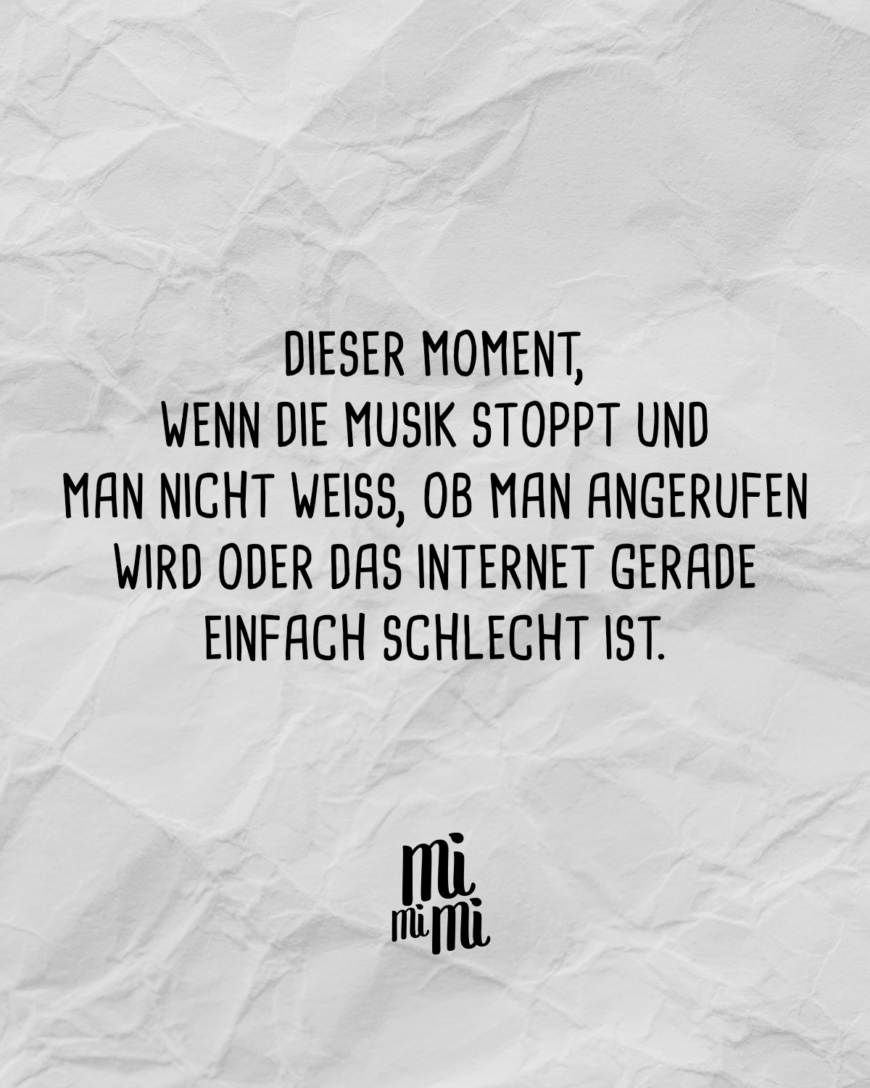 Dieser Moment, wenn die Musik stoppt und man nicht weiß, ob man angerufen wird oder das Internet gerade einfach schlecht ist.