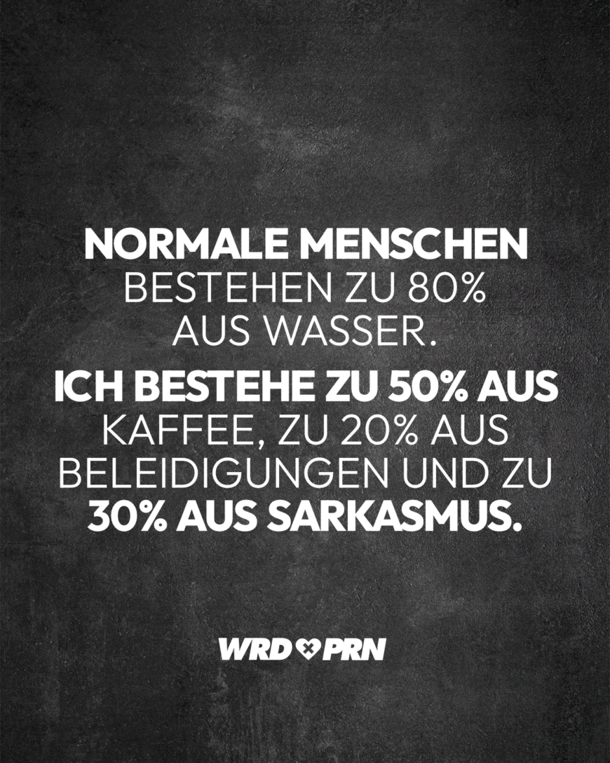 Normale Menschen bestehen zu 80% aus Wasser. Ich bestehe zu 50% aus Kaffee, zu 20% aus Beleidigungen und zu 30% aus Sarkasmus.