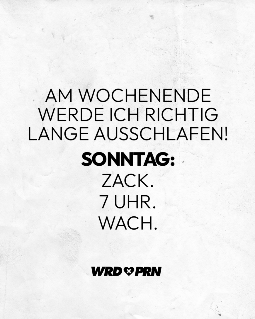 Am Wochenende werde ich richtig lange ausschlafen! Sonntag: Zack. 7 Uhr. Wach.