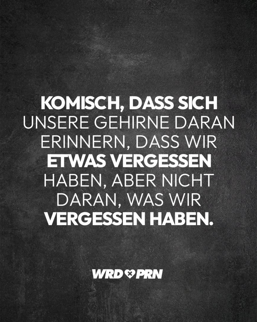 Komisch, dass sich unsere Gehirne daran erinnern, dass wir etwas vergessen haben, aber nicht daran, was wir vergessen haben.