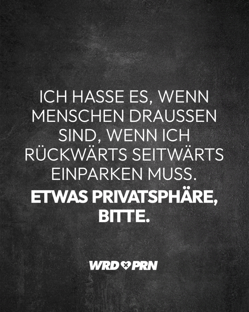 Ich hasse es, wenn Menschen draußen sind, wenn ich rückwärts seitwärts einparken muss. Etwas Privatsphäre, bitte.