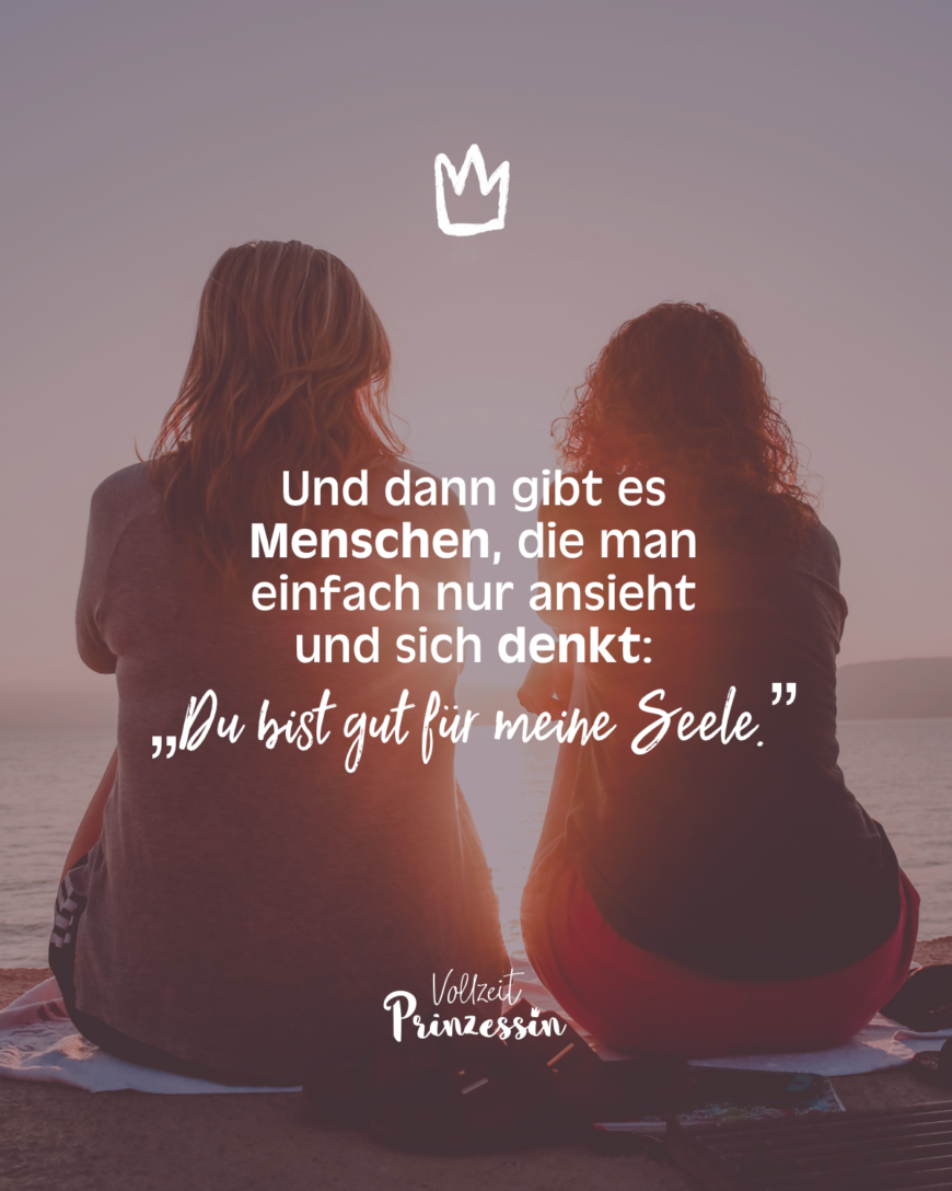 Und dann gibt es Menschen, die man einfach nur ansieht und sich denkst: „Du bist gut für meine Seele.”