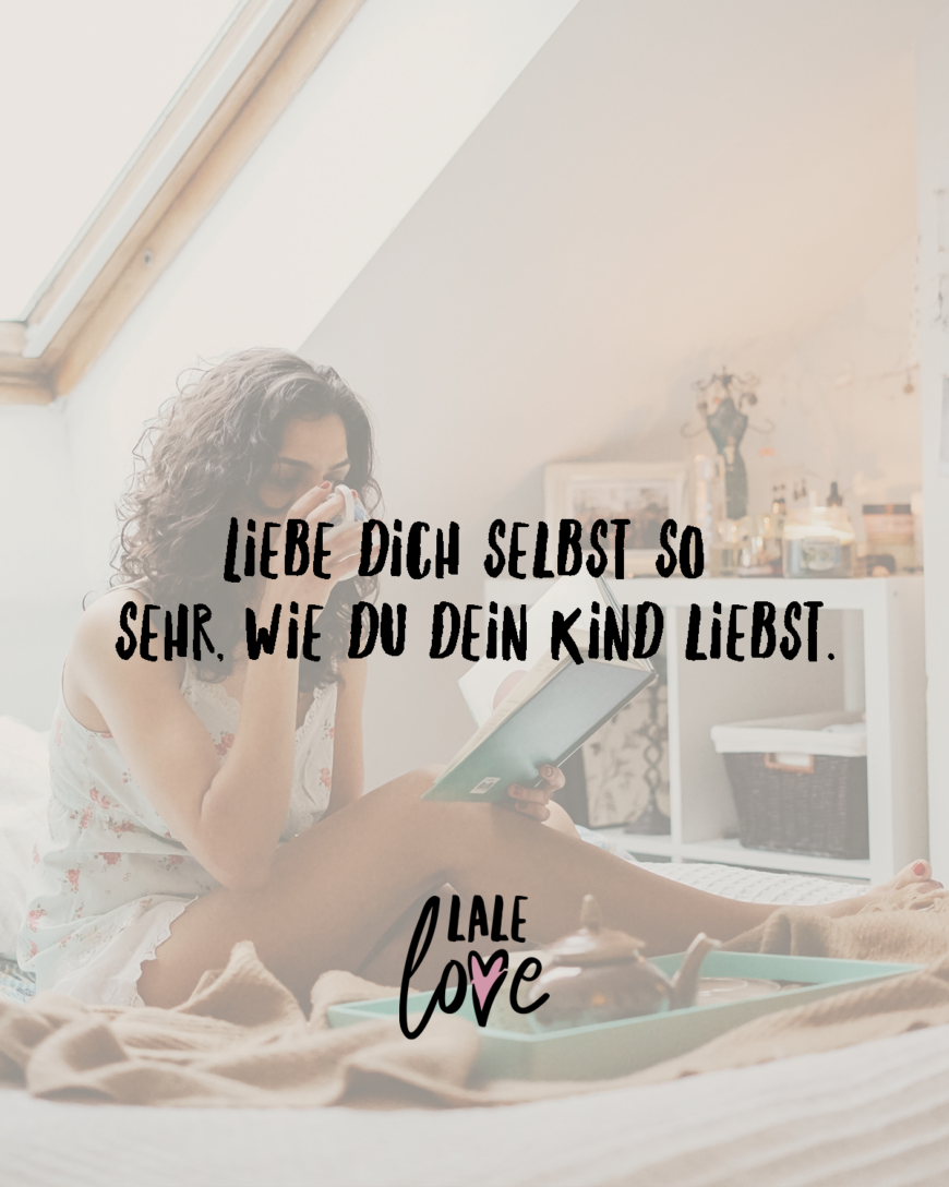 Liebe dich selbst so sehr, wie du dein Kind liebst.