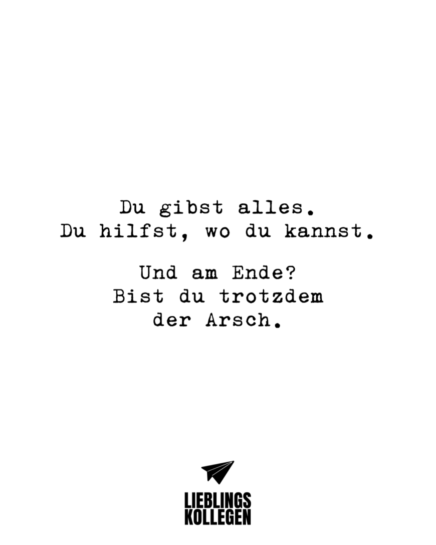 Du gibst alles. Du hilfst, wo du kannst. Und am Ende? Bist du trotzdem der Arsch.