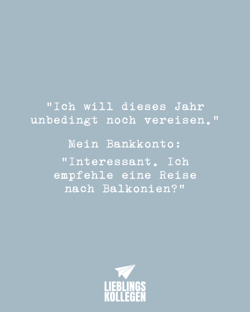 “Ich will dieses Jahr unbedingt noch vereisen.” Mein Bankkonto: “Interessant. Ich empfehle eine Reise nach Balkonien?”