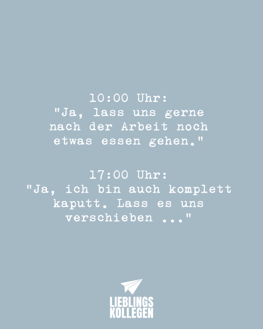 10:00 Uhr: Ja, lass uns gerne nach der Arbeit noch etwas essen gehen.” 17:00 Uhr: “Ja, ich bin auch komplett kaputt. Lass es uns verschieben…”