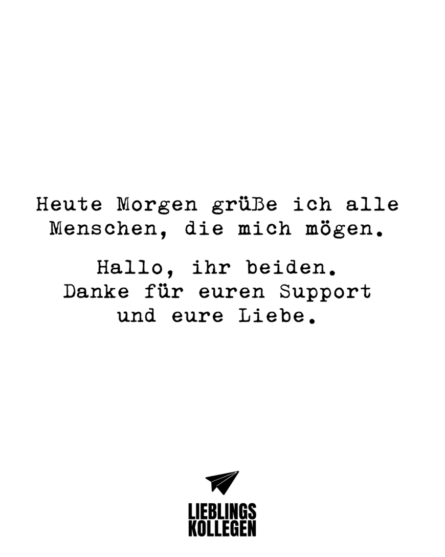 Heute Morgen grüße ich alle Menschen, die mich mögen. Hallo, ihr beiden. Danke für euren Support und eure Liebe.