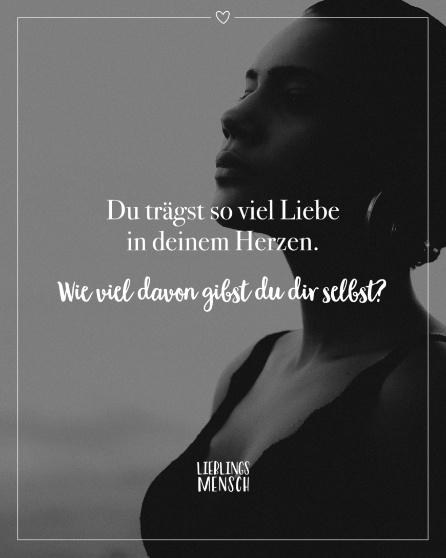 Du trägst so viel Liebe in deinem Herzen. Wie viel davon gibst du dir selbst?