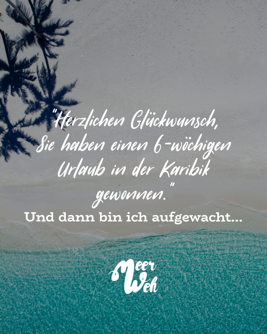 “Herzlichen Glückwunsch, Sie haben einen 6-wöchigen Urlaub in der Karibik gewonnen”. Und dann bin ich aufgewacht…