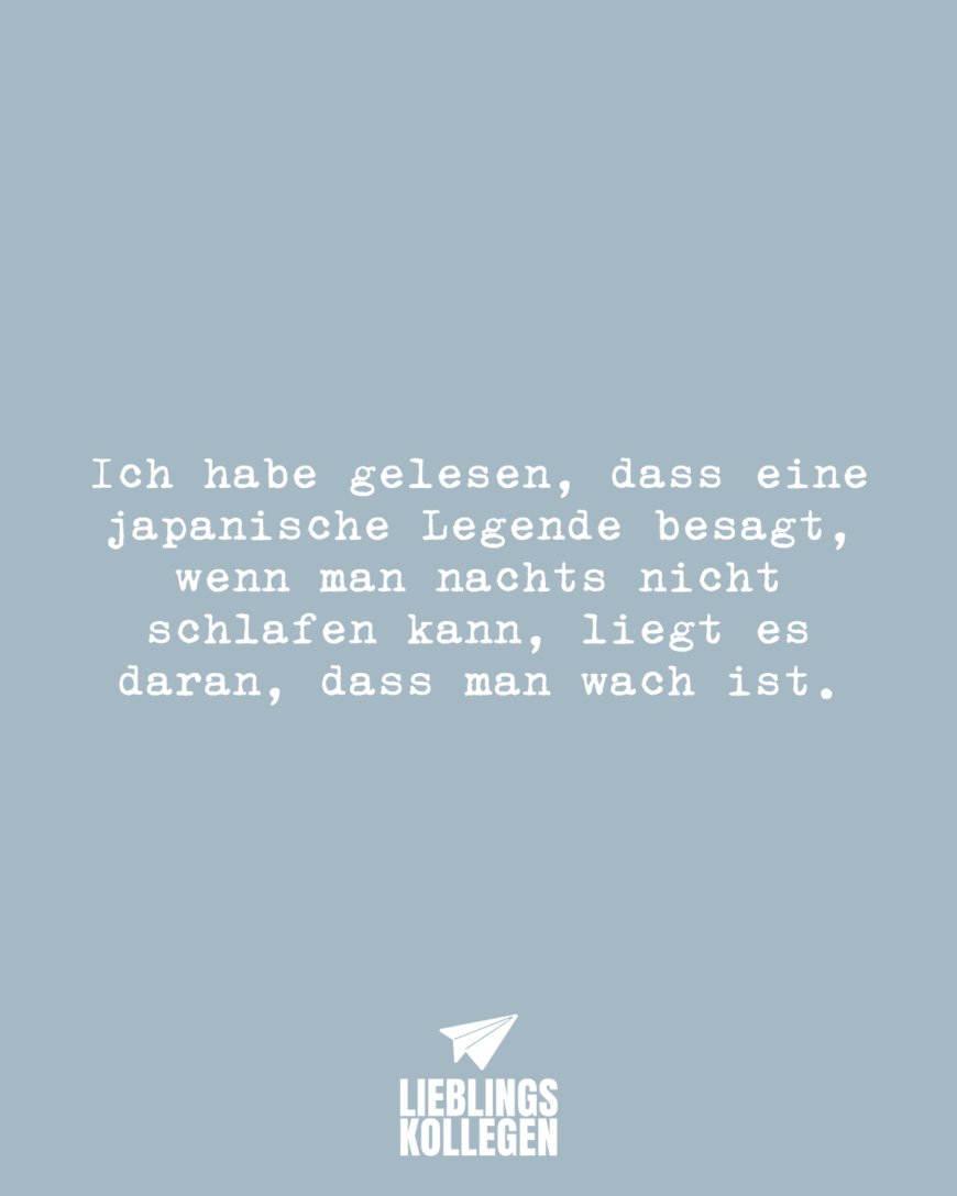 Ich habe gelesen, dass eine japanische Legende besagt, wenn man nachts nicht schlafen kann, liegt es daran, dass man wach ist.