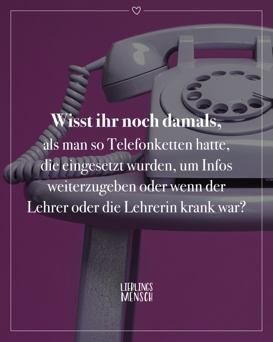 Wisst ihr noch damals, als man so Telefonketten hatte, die eingesetzt wurden, um Infos weiterzugeben oder wenn der Lehrer oder die Lehrerin krank war?