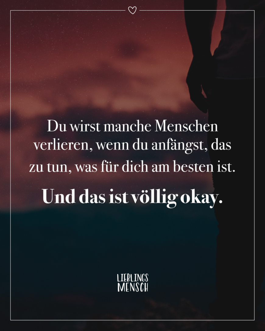 Du wirst manche Menschen verlieren, wenn du anfängst, das zu tun, was für dich am besten ist. Und das ist völlig okay.