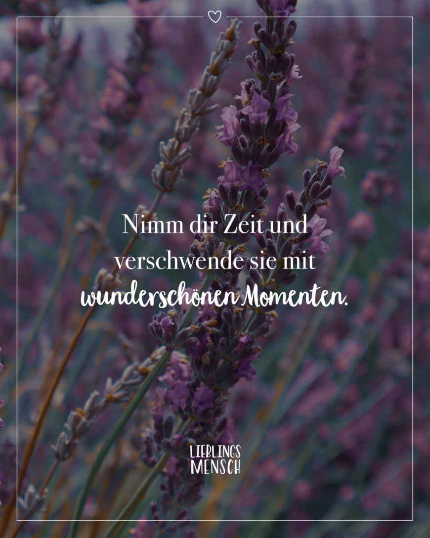 Nimm dir Zeit und verschwende sie mit wunderschönen Momenten.