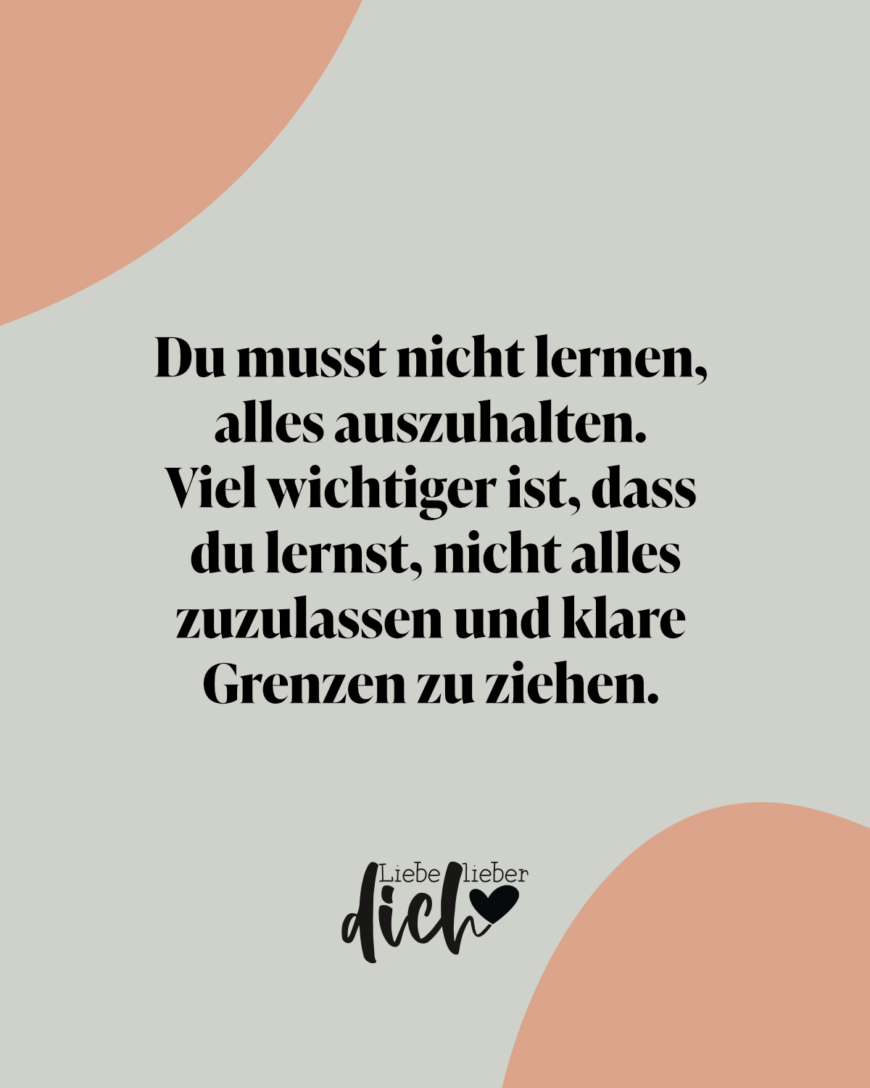 Du musst nicht lernen, alles auszuhalten. Viel wichtiger ist es, dass du lernst, nicht alles zuzulassen und klare Grenzen zu formulieren. / grün