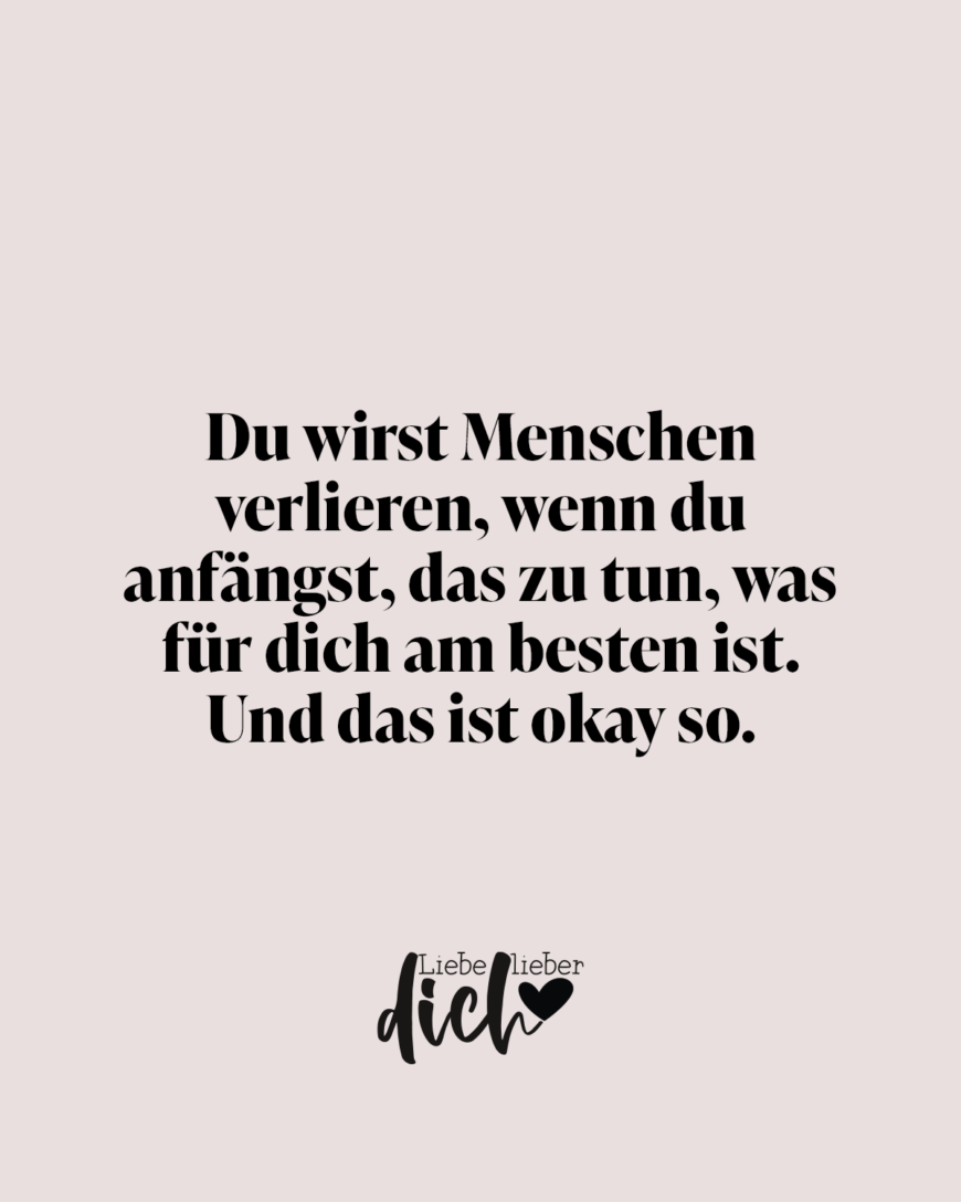 Du wirst Menschen verlieren, wenn du anfängst, das zu tun, was für dich am besten ist. Und das ist okay so. / rosa