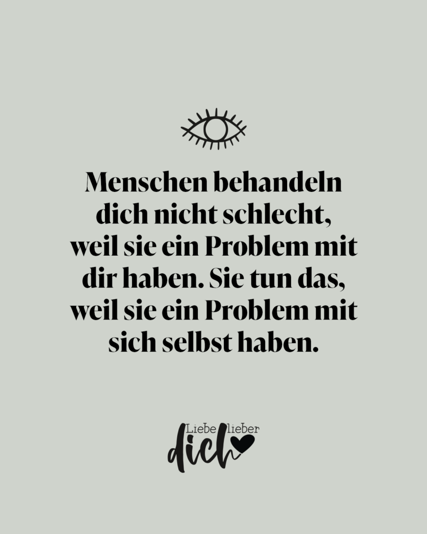 Menschen behandeln dich nicht schlecht, weil sie ein Problem mit dir haben. Sie tun das, weil sie ein Problem mit sich selbst haben. / grün