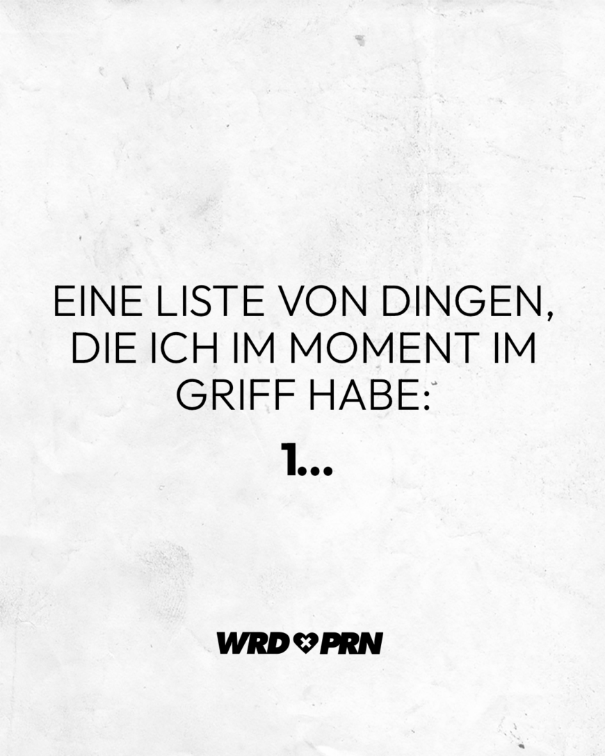 Eine Liste von Dingen, die ich im Moment im Griff habe: 1…