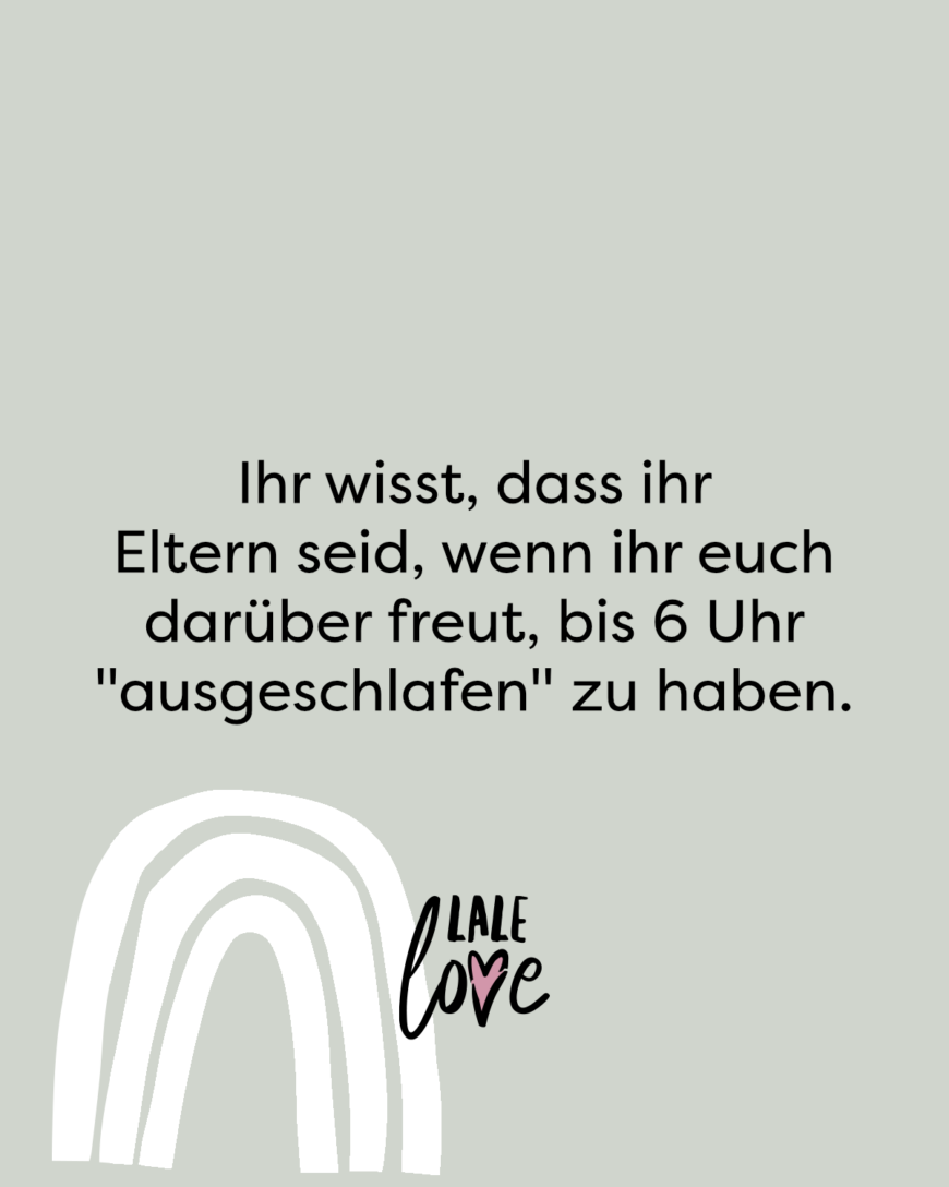 Ihr wisst, dass ihr Eltern seid, wenn ihr euch darüber freut, bis 6 Uhr ausgeschlafen zu haben.