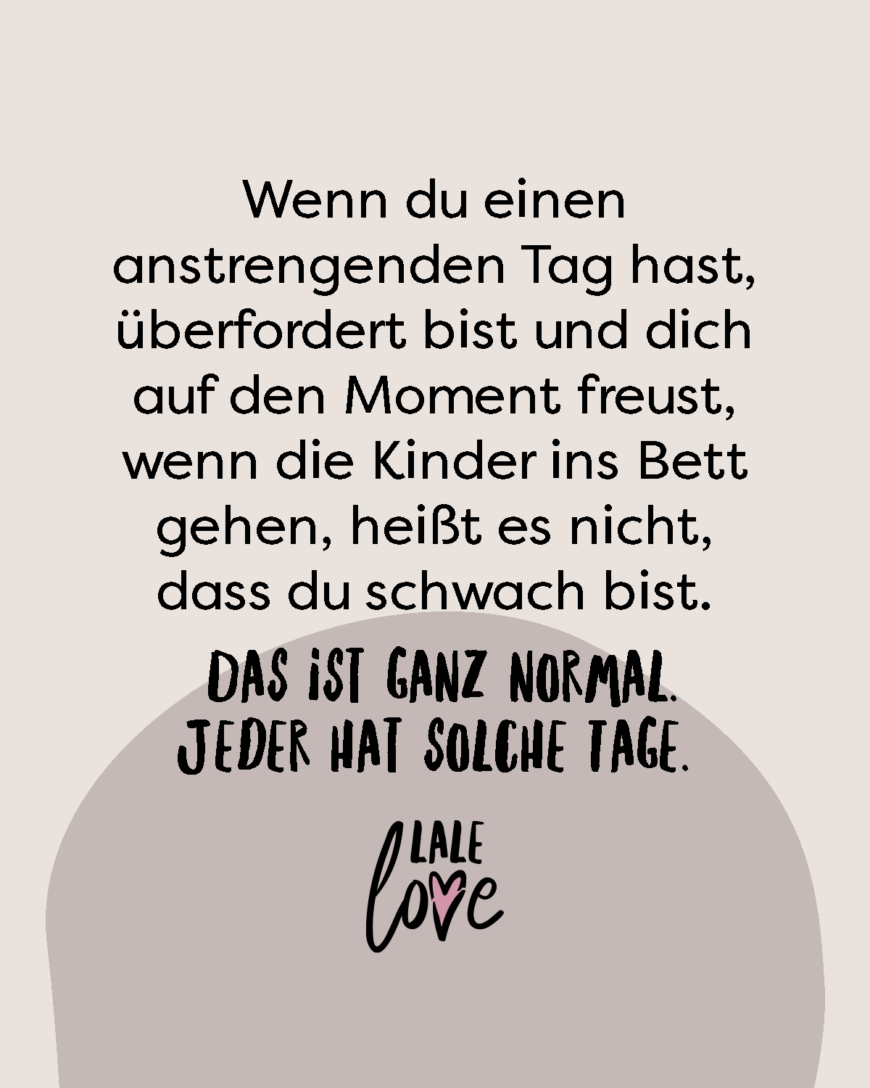 Wenn du einen anstrengenden Tag hast, überfordert bist und dich auf den Moment freust, wenn die Kinder ins Bett gehen, heißt es nicht, dass du schwach bist. Jeder hat solche Tage.