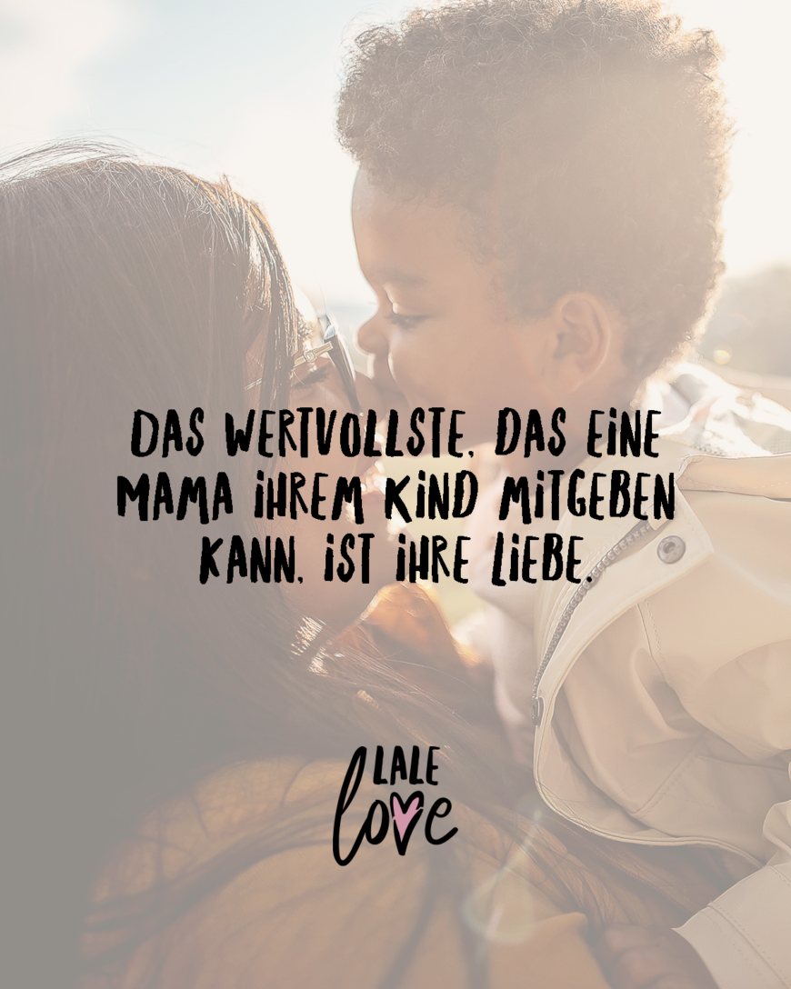 Das Wertvollste, das eine Mama ihrem Kind mitgeben kann, ist ihre Liebe.