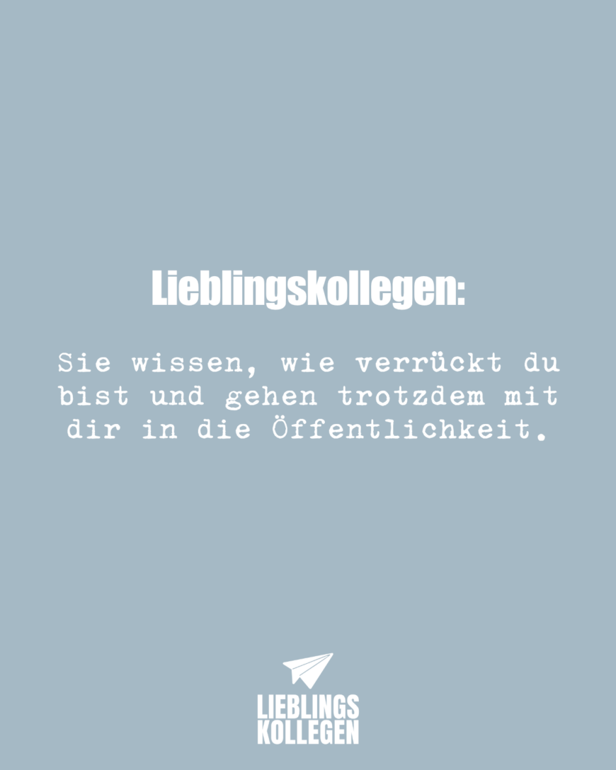 Lieblingskollegen: Sie wissen, wie verrückt du bist und gehen trotzdem mit dir in die Öffentlichkeit.