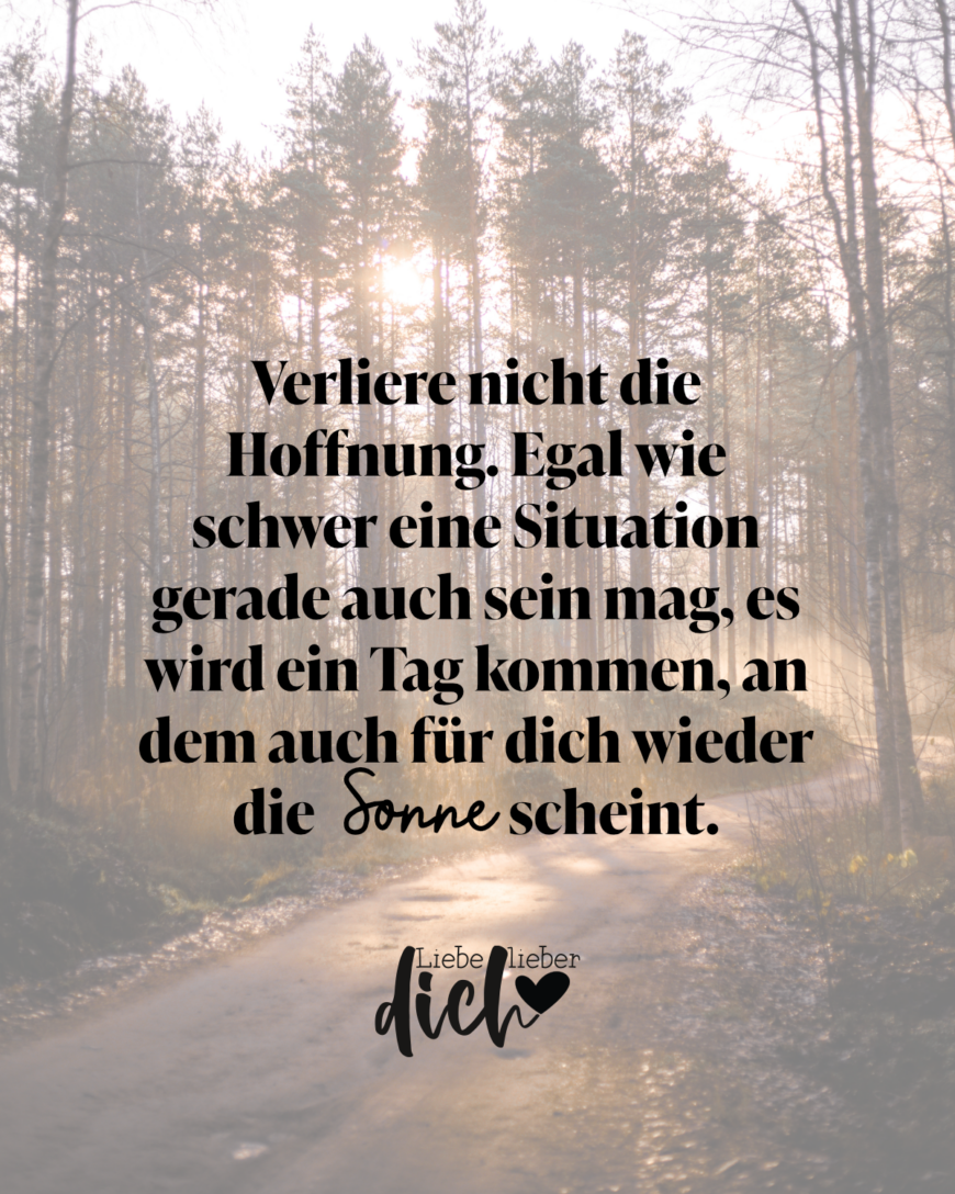 Verliere nicht die Hoffnung. Egal wie schwer eine Situation gerade auch sein mag, es wird ein Tag kommen, an dem auch für dich wieder die Sonne scheint. / bunt