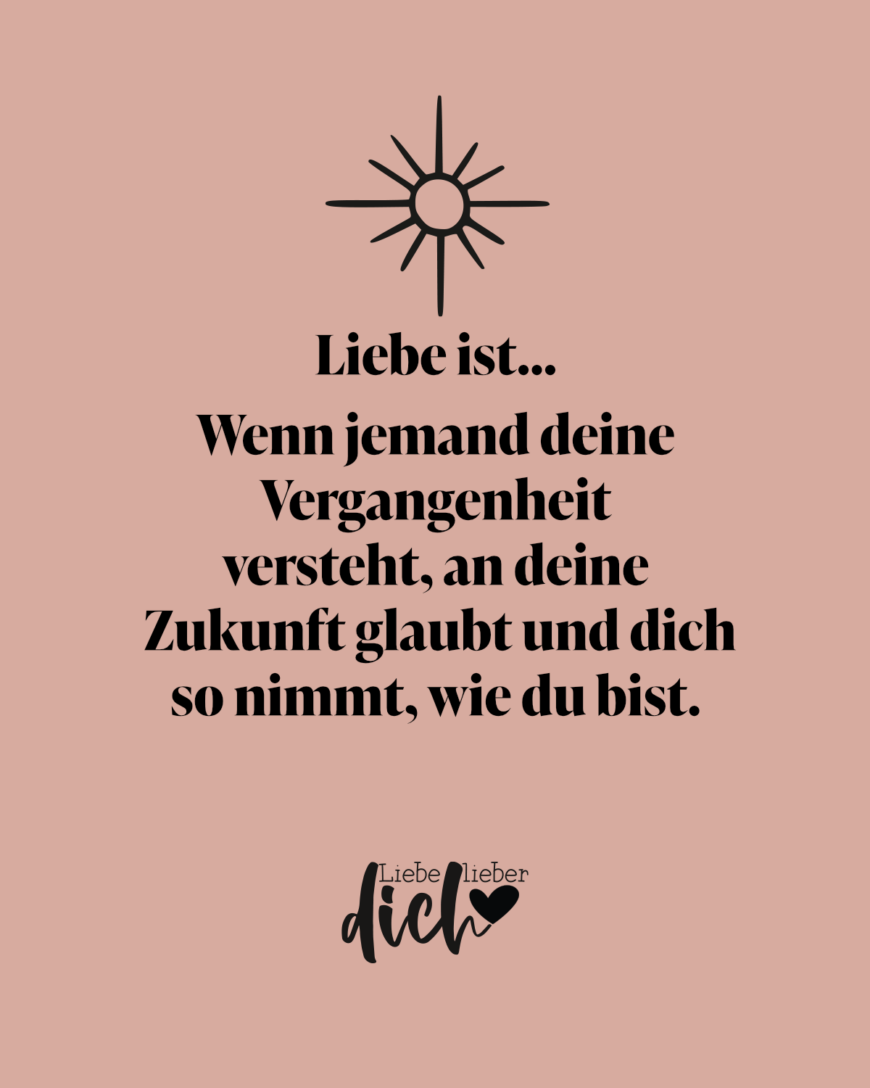 Liebe ist… Wenn jemand deine Vergangenheit versteht, an deine Zukunft glaubt und dich so nimmt, wie du bist. / lachs